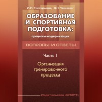 . Образование и спортивная подготовка: процессы модернизации. Вопросы и ответы. Часть 1. Организация тренировочного процесса