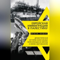 . Еврейская иммиграция в Палестину. Драматическая история нелегальных переселенцев из Европы в Землю обетованную. 1920–1948