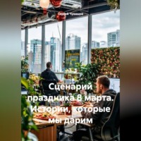 . Сценарий праздника 8 марта. Истории, которые мы дарим