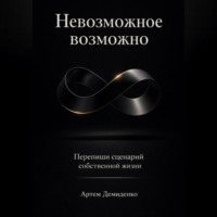 Артем Демиденко. Невозможное возможно: Перепиши сценарий собственной жизни