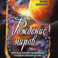 Михаил Ивановский. Рождение миров. Очерк представлений о возникновении и развитии солнечной системы