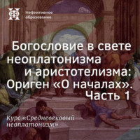 Е. В. Алымова. Богословие в свете неоплатонизма и аристотелизма: Ориген «О началах». Часть 1