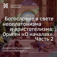 Е. В. Алымова. Богословие в свете неоплатонизма и аристотелизма Ориген «О началах». Часть 2