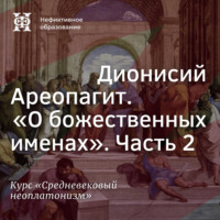 Е. В. Алымова. Дионисий Ареопагит. “О божественных именах”. Часть 2