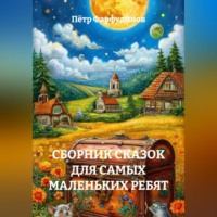 Пётр Фарфудинов. СБОРНИК СКАЗОК ДЛЯ САМЫХ МАЛЕНЬКИХ РЕБЯТ