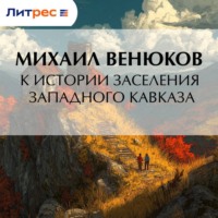 Михаил Венюков. К истории заселения Западного Кавказа