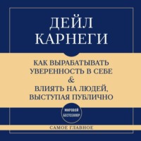 Дейл Карнеги. Самое главное. Как вырабатывать уверенность в себе и влиять на людей, выступая публично
