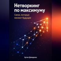 Артем Демиденко. Нетворкинг по максимуму: Связи, которые меняют будущее