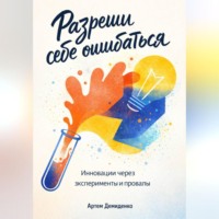 . Разреши себе ошибаться: Инновации через эксперименты и провалы