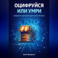Артем Демиденко. Оцифруйся или умри: Цифровая трансформация малого бизнеса