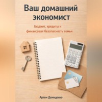 Артем Демиденко. Ваш домашний экономист: Бюджет, кредиты и финансовая безопасность семьи