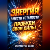 Константин Абзац. Энергия вместо усталости Пробуди свои силы
