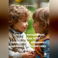 . Секреты волшебных слов. Как НЛП превращает общение с детьми в детском саду в магию