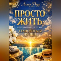 Лилия Роуз. Просто жить: когда больше не нужно становиться лучше