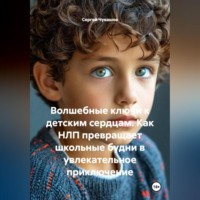 Сергей Чувашов. Волшебные ключи к детским сердцам. Как НЛП превращает школьные будни в увлекательное приключение
