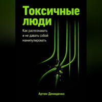 Артем Демиденко. Токсичные люди: Как распознавать и не давать собой манипулировать