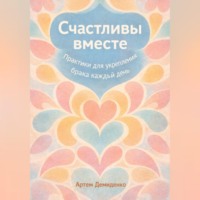 Артем Демиденко. Счастливы вместе: Практики для укрепления брака каждый день