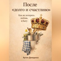 . После «долго и счастливо»: Как не потерять любовь в быту