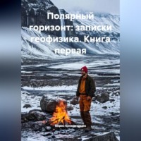 Борис Колмогорцев. ПОЛЯРНЫЙ ГОРИЗОНТ: ЗАПИСКИ ГЕОФИЗИКА. КНИГА ПЕРВАЯ