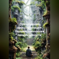 . Преодоление прокрастинации: техники повышения продуктивности