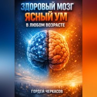 Гордей Черкасов. Здоровый мозг Ясный ум в любом возрасте