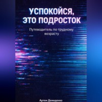 . Успокойся, это подросток: Путеводитель по трудному возрасту