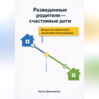 . Разведенные родители - счастливые дети: Искусство совместного воспитания после развода
