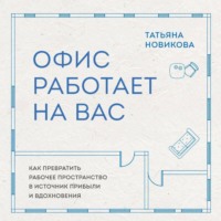 Татьяна Новикова. Офис работает на вас. Как превратить рабочее пространство в источник прибыли и вдохновения