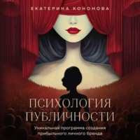 Екатерина Кононова. Психология публичности. Уникальная программа создания прибыльного личного бренда