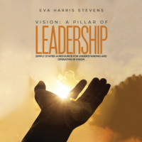 Eva Harris Stevens. Vision: A Pillar of Leadership (Unabridged)