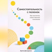 Артем Демиденко. Самостоятельность с пеленок: Как воспитать ответственное поколение