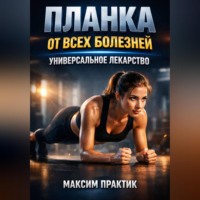 Максим Практик. Планка от всех болезней Универсальное лекарство