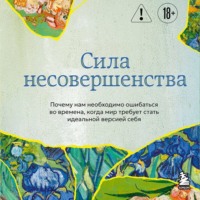 . Сила несовершенства. Почему нам необходимо ошибаться во времена, когда мир требует стать идеальной версией себя