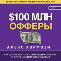 . $100 млн Офферы: Как делать настолько выгодные офферы, от которых глупо отказываться.