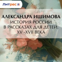 Александра Ишимова. История России в рассказах для детей. XV– XVII века