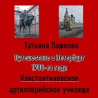 Татьяна Пашкова. Путешествие в Петербург 1900-го года. Константиновское артиллерийское училище