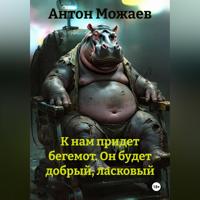 Антон Можаев. К нам придет бегемот. Он будет добрый, ласковый