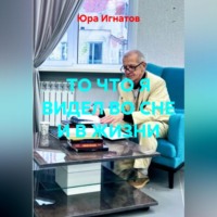 Юра Игнатов. ТО ЧТО Я ВИДЕЛ ВО СНЕ И В ЖИЗНИ.