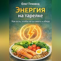 Олег Гринвуд. Энергия на тарелке: Как есть, чтобы не уставать к обеду