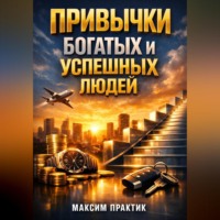 Максим Практик. Привычки Богатых и Успешных Людей