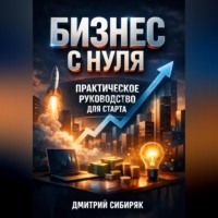 Дмитрий Сибиряк. Бизнес с Нуля Практическое Руководство для Старта