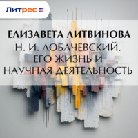 Елизавета Федоровна Литвинова. Н. И. Лобачевский. Его жизнь и научная деятельность