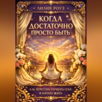Лилия Роуз. Когда достаточно просто быть: как перестать улучшать себя и начать жить