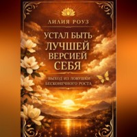 Лилия Роуз. Устал быть лучшей версией себя. Выход из ловушки бесконечного роста