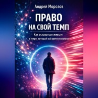 Андрей Морозов. Право на свой темп. Как оставаться живым в мире, который всё время ускоряется