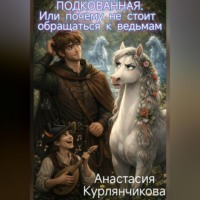 Анастасия Курлянчикова. Подкованная. Или почему не стоит обращаться к ведьмам
