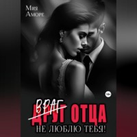 Мия Аморе. Враг отца. Не люблю тебя!
