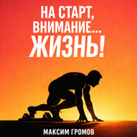 Максим Громов. На старт, внимание… ЖИЗНЬ!