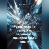 Дмитрий Макаренко. Реальность на заказ: как переписать сценарий своей жизни