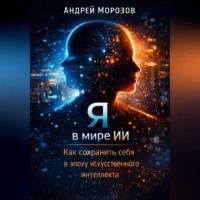 Андрей Морозов. Я в мире ИИ: Как сохранить себя в эпоху искусственного интеллекта